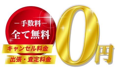 キャンセル料金、出張・査定料金　手数料全て0円！